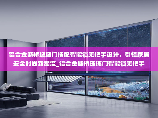 铝合金断桥玻璃门搭配智能锁无把手设计，引领家居安全时尚新潮流_铝合金断桥玻璃门智能锁无把手