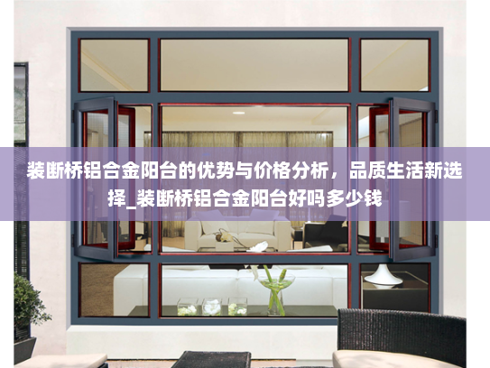 装断桥铝合金阳台的优势与价格分析，品质生活新选择_装断桥铝合金阳台好吗多少钱