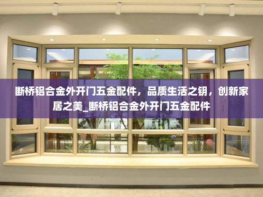 断桥铝合金外开门五金配件，品质生活之钥，创新家居之美_断桥铝合金外开门五金配件