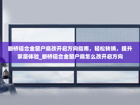 断桥铝合金窗户扇改开启方向指南，轻松转换，提升家居体验_断桥铝合金窗户扇怎么改开启方向