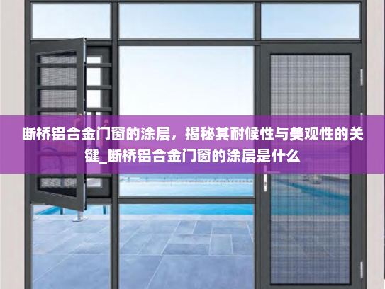 断桥铝合金门窗的涂层，揭秘其耐候性与美观性的关键_断桥铝合金门窗的涂层是什么