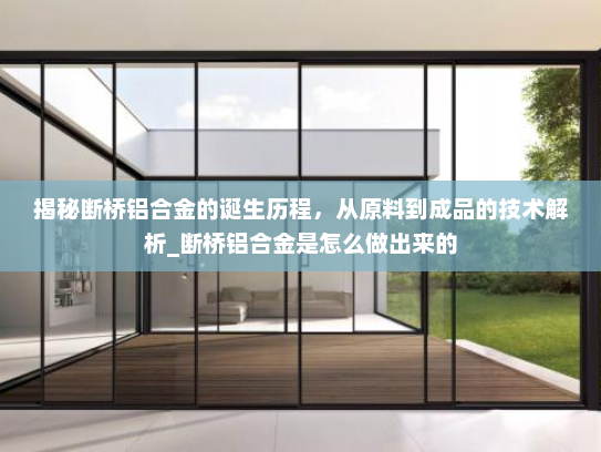 揭秘断桥铝合金的诞生历程，从原料到成品的技术解析_断桥铝合金是怎么做出来的