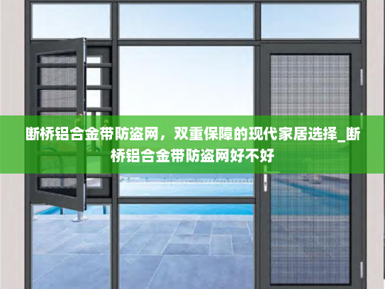 断桥铝合金带防盗网，双重保障的现代家居选择_断桥铝合金带防盗网好不好