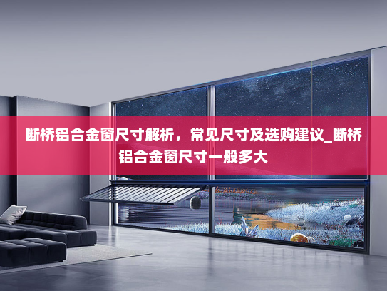 断桥铝合金窗尺寸解析，常见尺寸及选购建议_断桥铝合金窗尺寸一般多大