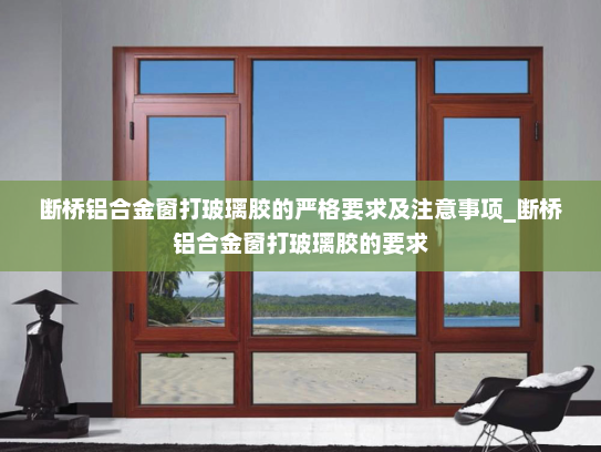 断桥铝合金窗打玻璃胶的严格要求及注意事项_断桥铝合金窗打玻璃胶的要求