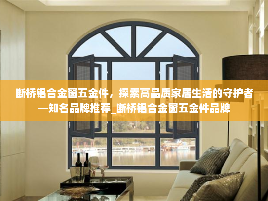 断桥铝合金窗五金件，探索高品质家居生活的守护者—知名品牌推荐_断桥铝合金窗五金件品牌