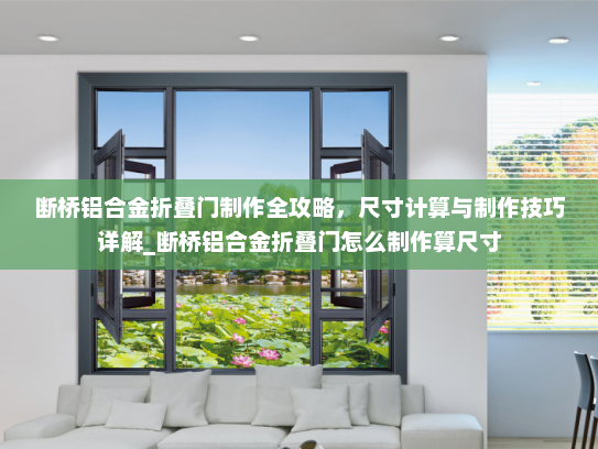 断桥铝合金折叠门制作全攻略，尺寸计算与制作技巧详解_断桥铝合金折叠门怎么制作算尺寸