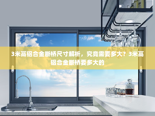 3米高铝合金断桥尺寸解析，究竟需要多大？3米高铝合金断桥要多大的