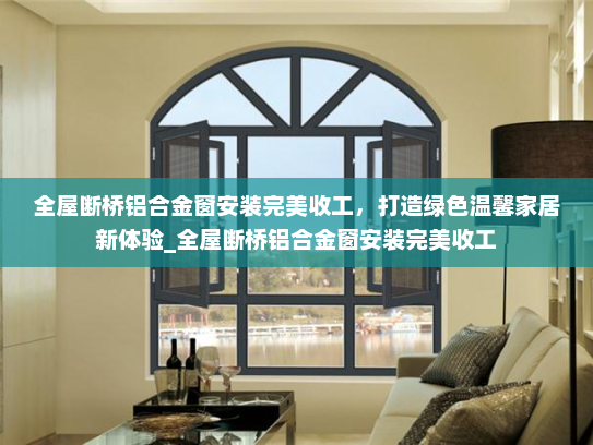 全屋断桥铝合金窗安装完美收工，打造绿色温馨家居新体验_全屋断桥铝合金窗安装完美收工