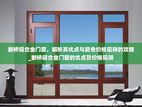 断桥铝合金门窗，解析其优点与避免价格陷阱的攻略_断桥铝合金门窗的优点及价格陷阱