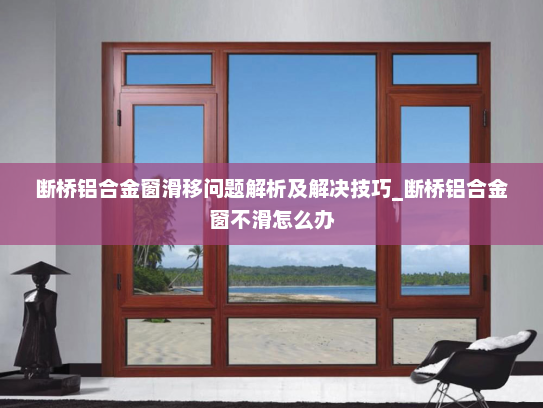 断桥铝合金窗滑移问题解析及解决技巧_断桥铝合金窗不滑怎么办