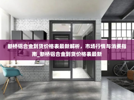 断桥铝合金到货价格表最新解析，市场行情与消费指南_断桥铝合金到货价格表最新