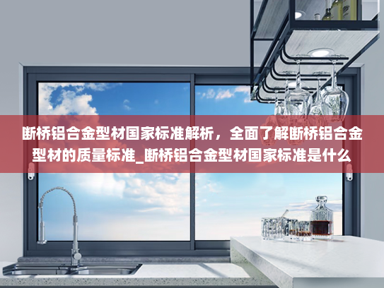 断桥铝合金型材国家标准解析，全面了解断桥铝合金型材的质量标准_断桥铝合金型材国家标准是什么