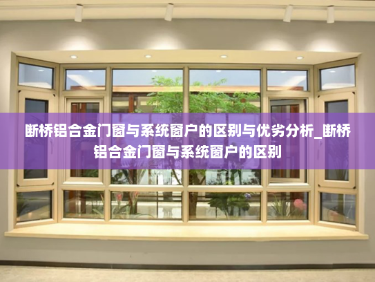 断桥铝合金门窗与系统窗户的区别与优劣分析_断桥铝合金门窗与系统窗户的区别