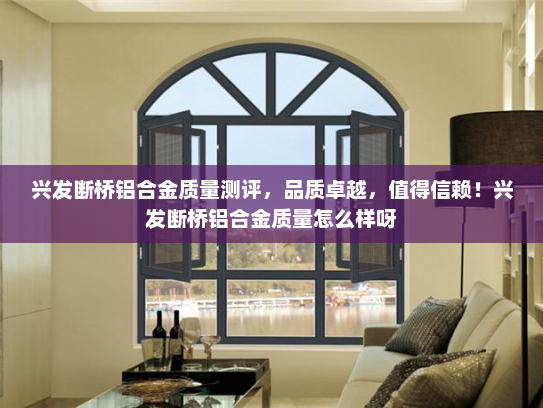 兴发断桥铝合金质量测评，品质卓越，值得信赖！兴发断桥铝合金质量怎么样呀