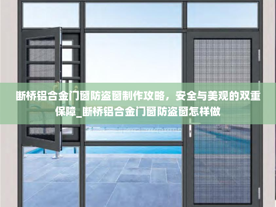 断桥铝合金门窗防盗窗制作攻略，安全与美观的双重保障_断桥铝合金门窗防盗窗怎样做