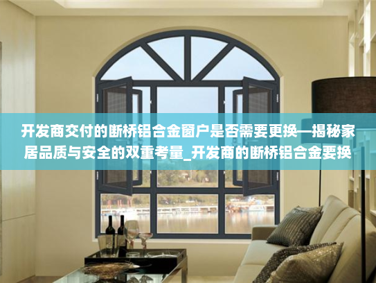 开发商交付的断桥铝合金窗户是否需要更换—揭秘家居品质与安全的双重考量_开发商的断桥铝合金要换吗