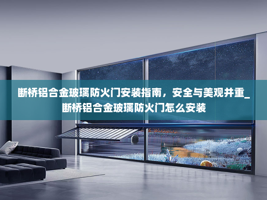 断桥铝合金玻璃防火门安装指南，安全与美观并重_断桥铝合金玻璃防火门怎么安装