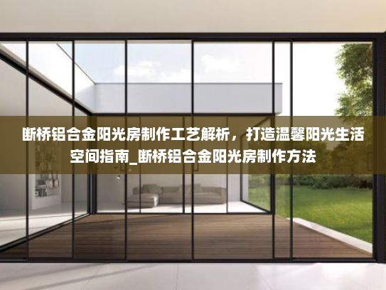 断桥铝合金阳光房制作工艺解析，打造温馨阳光生活空间指南_断桥铝合金阳光房制作方法