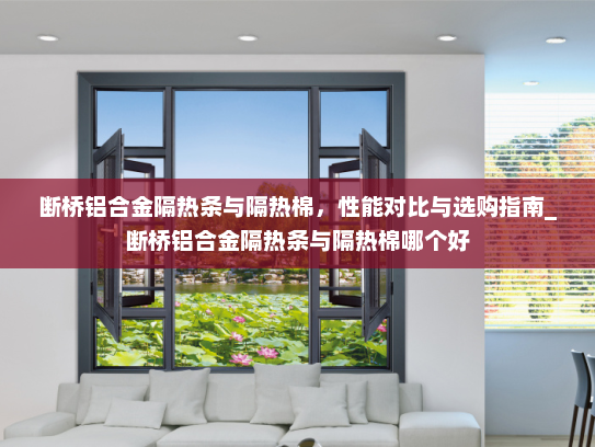 断桥铝合金隔热条与隔热棉，性能对比与选购指南_断桥铝合金隔热条与隔热棉哪个好