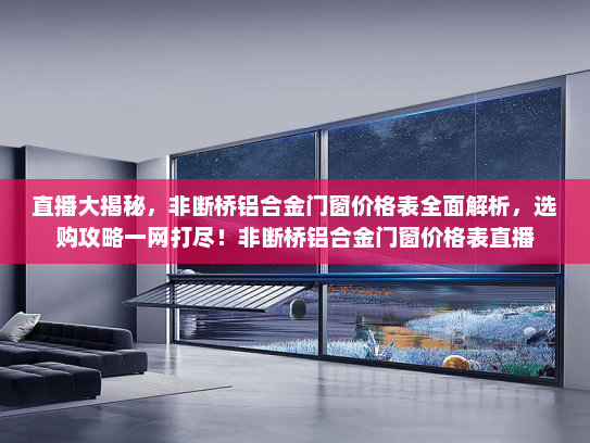 直播大揭秘，非断桥铝合金门窗价格表全面解析，选购攻略一网打尽！非断桥铝合金门窗价格表直播