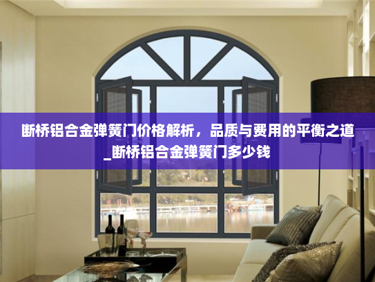 断桥铝合金弹簧门价格解析，品质与费用的平衡之道_断桥铝合金弹簧门多少钱