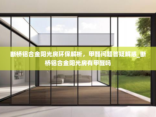 断桥铝合金阳光房环保解析，甲醛问题答疑解惑_断桥铝合金阳光房有甲醛吗