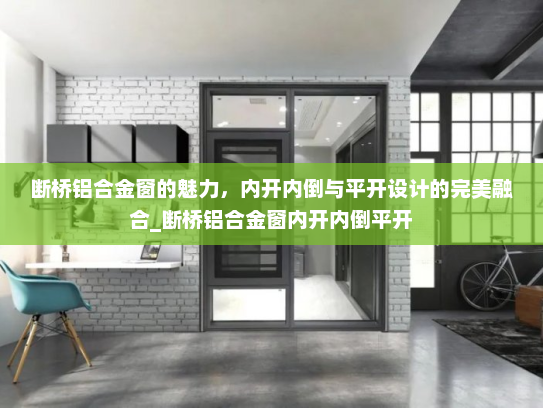 断桥铝合金窗的魅力，内开内倒与平开设计的完美融合_断桥铝合金窗内开内倒平开