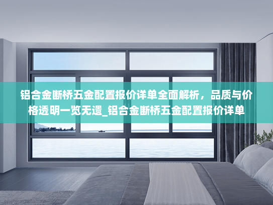 铝合金断桥五金配置报价详单全面解析，品质与价格透明一览无遗_铝合金断桥五金配置报价详单