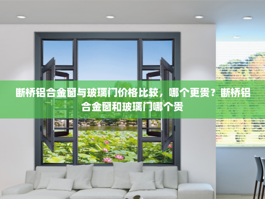 断桥铝合金窗与玻璃门价格比较，哪个更贵？断桥铝合金窗和玻璃门哪个贵