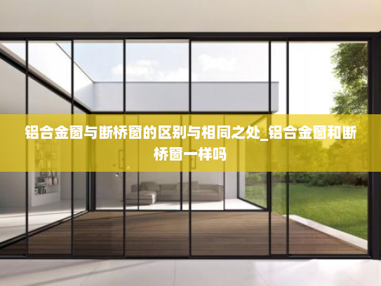 铝合金窗与断桥窗的区别与相同之处_铝合金窗和断桥窗一样吗