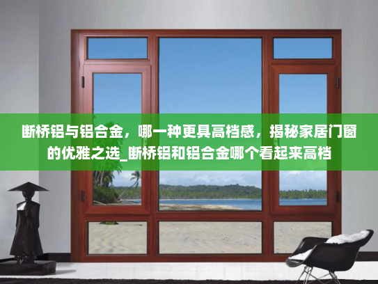 断桥铝与铝合金，哪一种更具高档感，揭秘家居门窗的优雅之选_断桥铝和铝合金哪个看起来高档