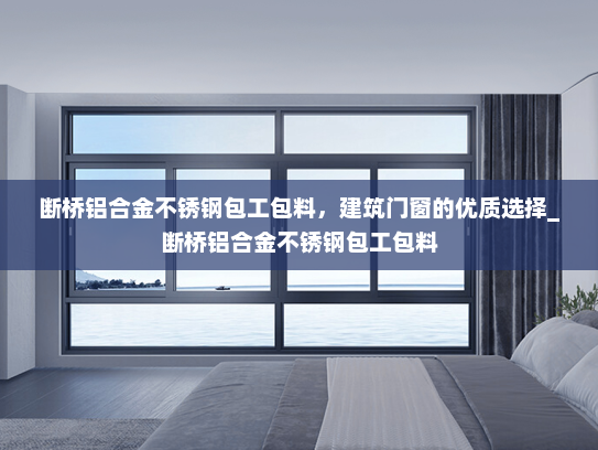 断桥铝合金不锈钢包工包料，建筑门窗的优质选择_断桥铝合金不锈钢包工包料