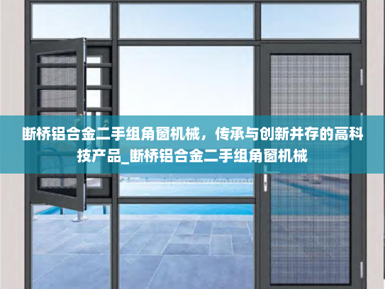 断桥铝合金二手组角窗机械，传承与创新并存的高科技产品_断桥铝合金二手组角窗机械