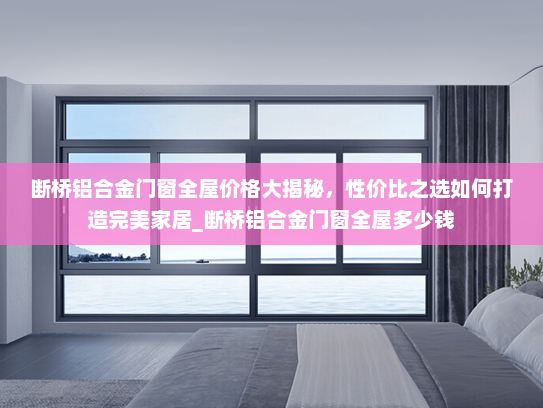 断桥铝合金门窗全屋价格大揭秘，性价比之选如何打造完美家居_断桥铝合金门窗全屋多少钱
