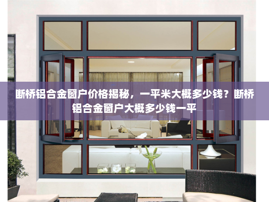 断桥铝合金窗户价格揭秘，一平米大概多少钱？断桥铝合金窗户大概多少钱一平