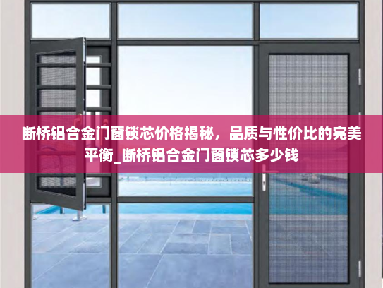 断桥铝合金门窗锁芯价格揭秘，品质与性价比的完美平衡_断桥铝合金门窗锁芯多少钱