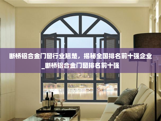断桥铝合金门窗行业翘楚，揭秘全国排名前十强企业_断桥铝合金门窗排名前十强