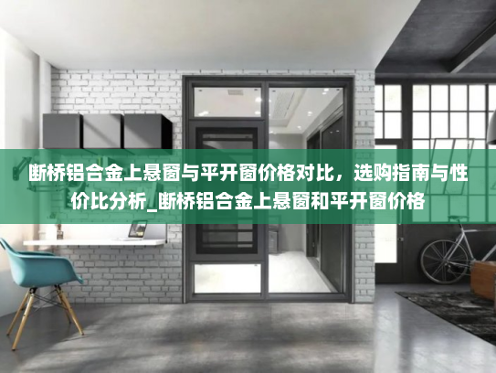 断桥铝合金上悬窗与平开窗价格对比，选购指南与性价比分析_断桥铝合金上悬窗和平开窗价格