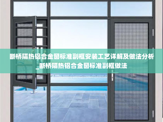 断桥隔热铝合金窗标准副框安装工艺详解及做法分析_断桥隔热铝合金窗标准副框做法