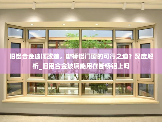 旧铝合金玻璃改造，断桥铝门窗的可行之道？深度解析_旧铝合金玻璃能用在断桥铝上吗