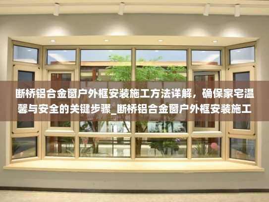 断桥铝合金窗户外框安装施工方法详解，确保家宅温馨与安全的关键步骤_断桥铝合金窗户外框安装施工方法