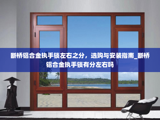 断桥铝合金执手锁左右之分，选购与安装指南_断桥铝合金执手锁有分左右吗
