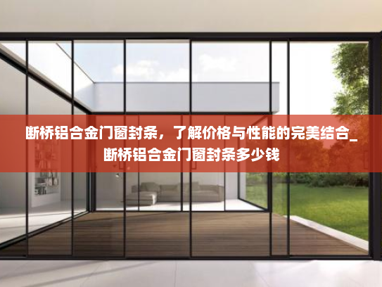 断桥铝合金门窗封条，了解价格与性能的完美结合_断桥铝合金门窗封条多少钱