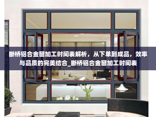 断桥铝合金窗加工时间表解析，从下单到成品，效率与品质的完美结合_断桥铝合金窗加工时间表
