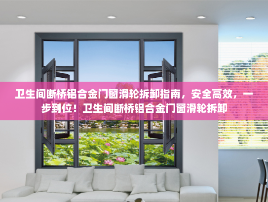 卫生间断桥铝合金门窗滑轮拆卸指南，安全高效，一步到位！卫生间断桥铝合金门窗滑轮拆卸