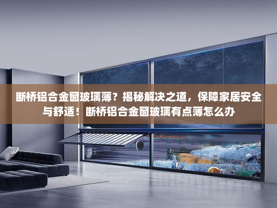 断桥铝合金窗玻璃薄？揭秘解决之道，保障家居安全与舒适！断桥铝合金窗玻璃有点薄怎么办