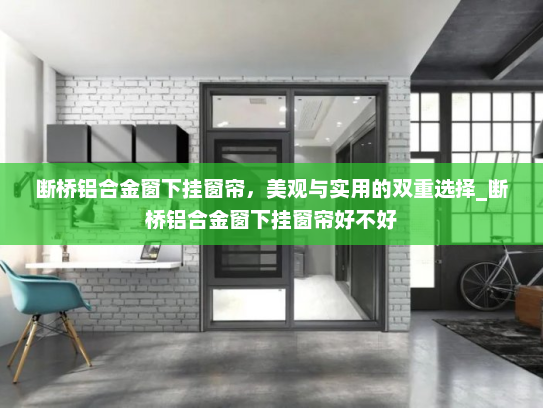 断桥铝合金窗下挂窗帘，美观与实用的双重选择_断桥铝合金窗下挂窗帘好不好
