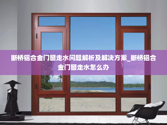 断桥铝合金门窗走水问题解析及解决方案_断桥铝合金门窗走水怎么办