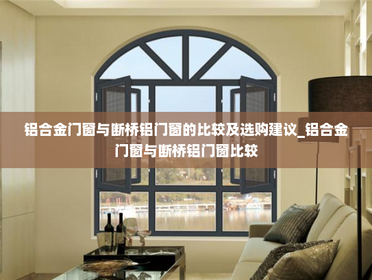铝合金门窗与断桥铝门窗的比较及选购建议_铝合金门窗与断桥铝门窗比较